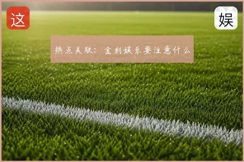 热点关联：金利娱乐要注意什么